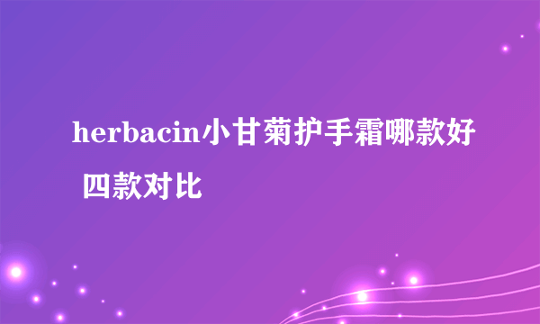 herbacin小甘菊护手霜哪款好 四款对比