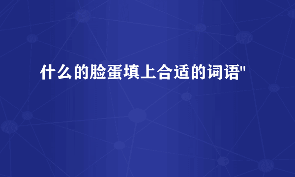 什么的脸蛋填上合适的词语