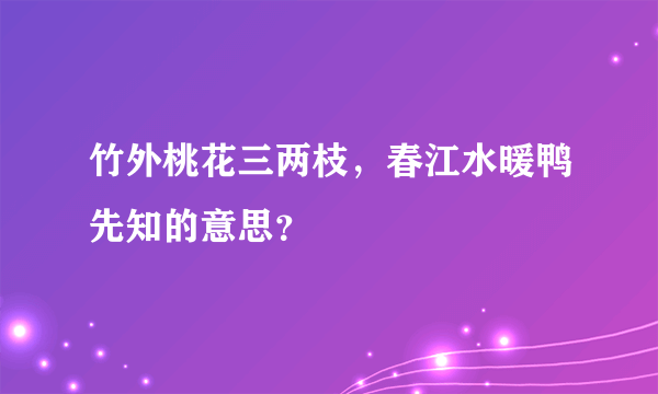 竹外桃花三两枝，春江水暖鸭先知的意思？