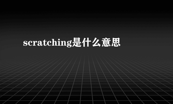 scratching是什么意思