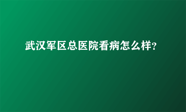 武汉军区总医院看病怎么样？