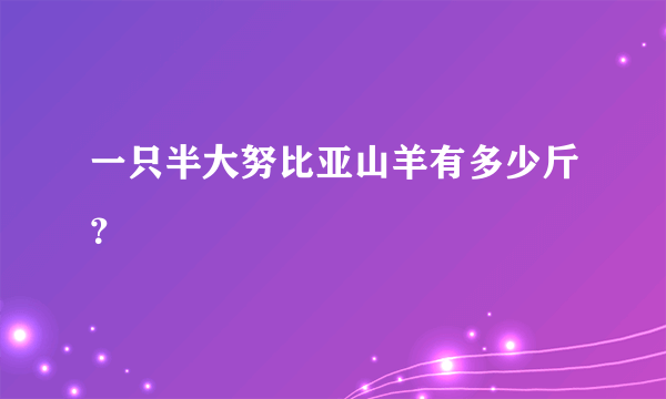 一只半大努比亚山羊有多少斤？