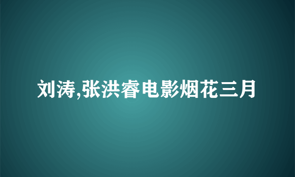 刘涛,张洪睿电影烟花三月