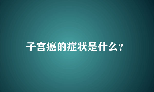 子宫癌的症状是什么？