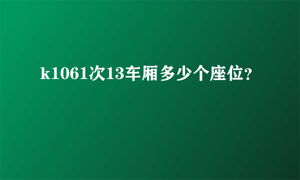 k1061次13车厢多少个座位？