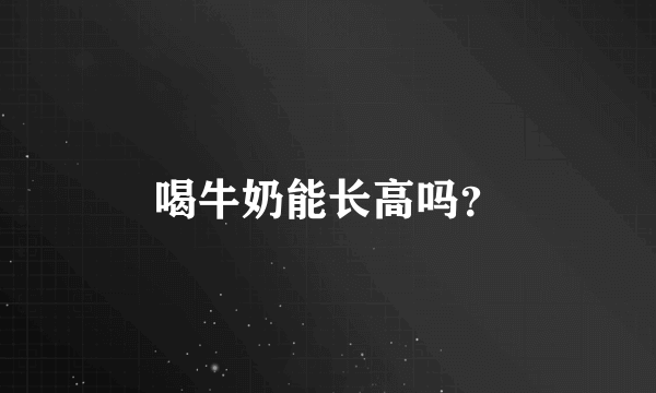 喝牛奶能长高吗？