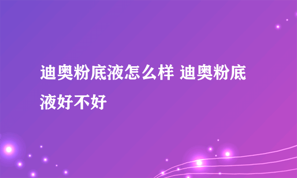 迪奥粉底液怎么样 迪奥粉底液好不好