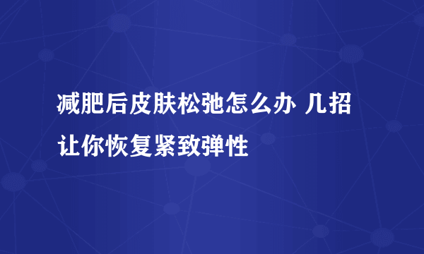 减肥后皮肤松弛怎么办 几招让你恢复紧致弹性