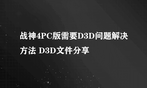 战神4PC版需要D3D问题解决方法 D3D文件分享