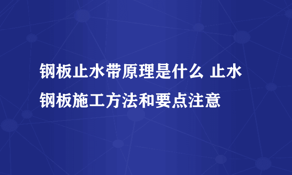 钢板止水带原理是什么 止水钢板施工方法和要点注意