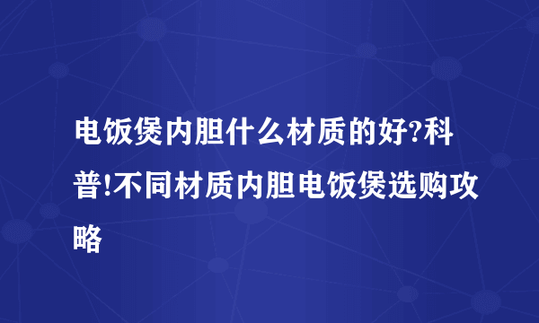 电饭煲内胆什么材质的好?科普!不同材质内胆电饭煲选购攻略