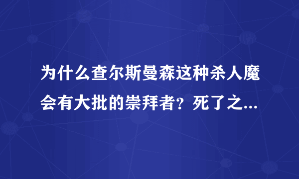 为什么查尔斯曼森这种杀人魔会有大批的崇拜者？死了之后还有人在推上发 RIP？