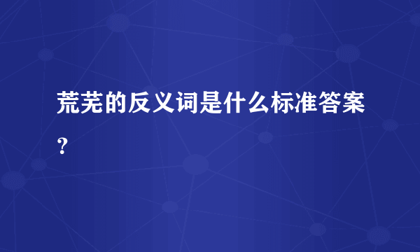 荒芜的反义词是什么标准答案？