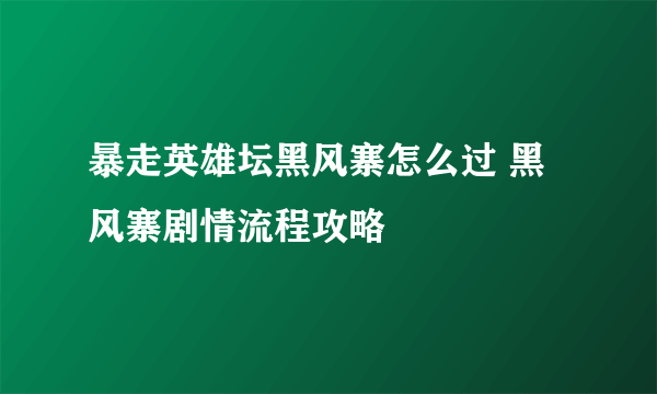 暴走英雄坛黑风寨怎么过 黑风寨剧情流程攻略