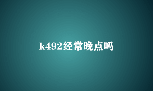 k492经常晚点吗