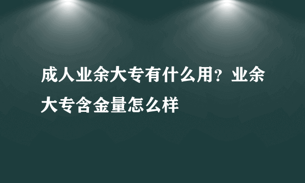 成人业余大专有什么用？业余大专含金量怎么样