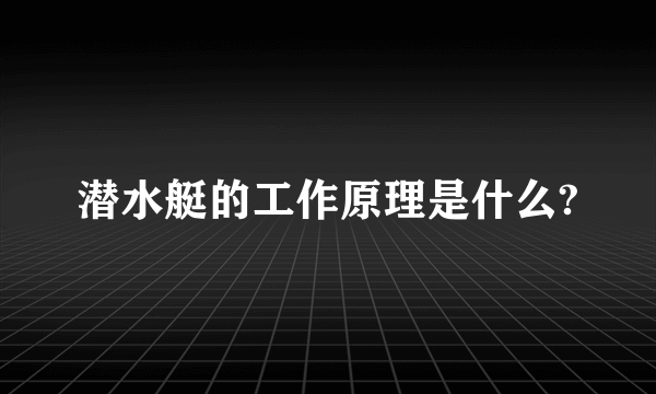 潜水艇的工作原理是什么?