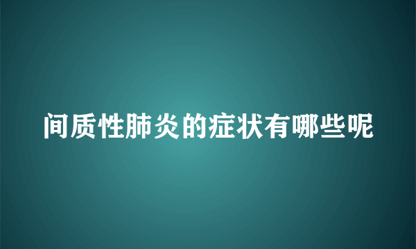 间质性肺炎的症状有哪些呢