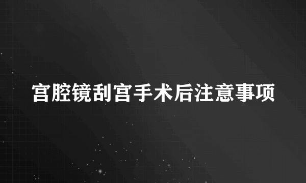 宫腔镜刮宫手术后注意事项