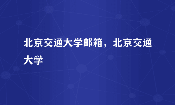 北京交通大学邮箱，北京交通大学