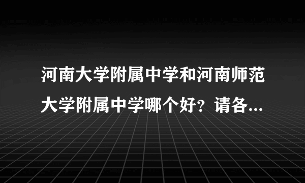 河南大学附属中学和河南师范大学附属中学哪个好？请各位给点意见，谢谢！！！