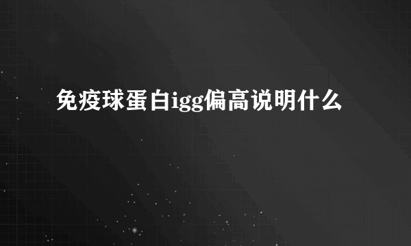 免疫球蛋白igg偏高说明什么