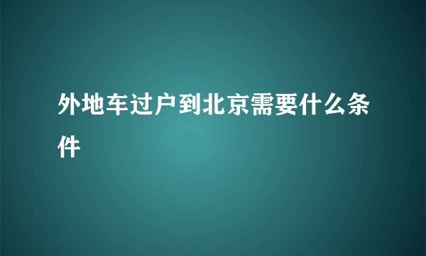 外地车过户到北京需要什么条件