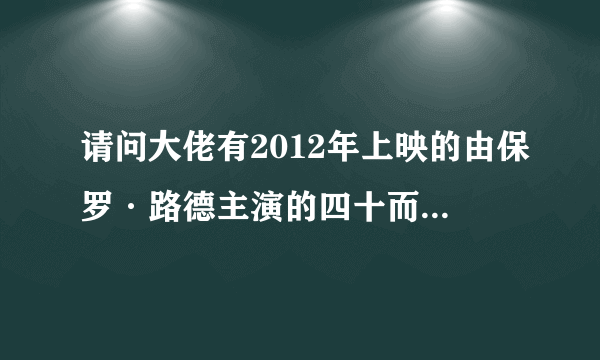 请问大佬有2012年上映的由保罗·路德主演的四十而惑高清视频在线观看资源吗