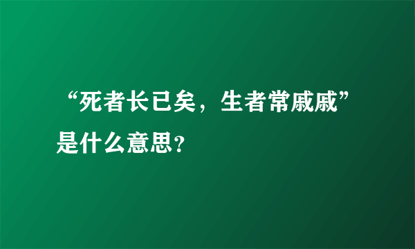 “死者长已矣，生者常戚戚”是什么意思？