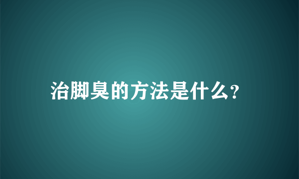 治脚臭的方法是什么？