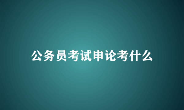 公务员考试申论考什么