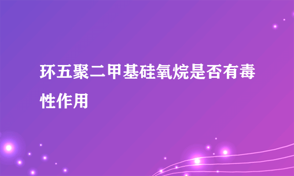 环五聚二甲基硅氧烷是否有毒性作用