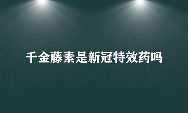 千金藤素是新冠特效药吗