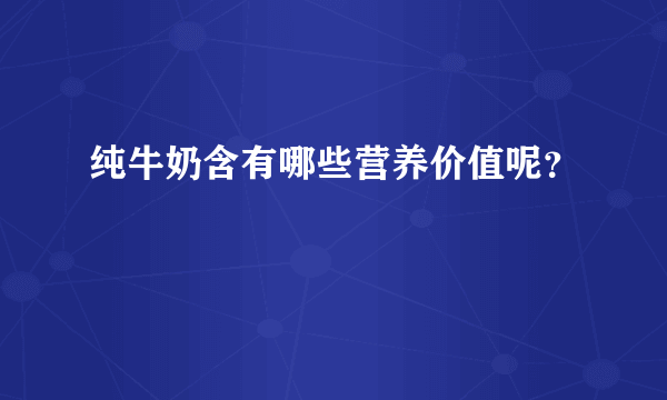 纯牛奶含有哪些营养价值呢？