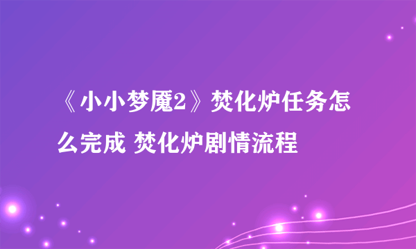 《小小梦魇2》焚化炉任务怎么完成 焚化炉剧情流程