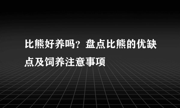 比熊好养吗？盘点比熊的优缺点及饲养注意事项