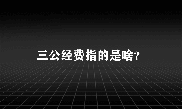 三公经费指的是啥？