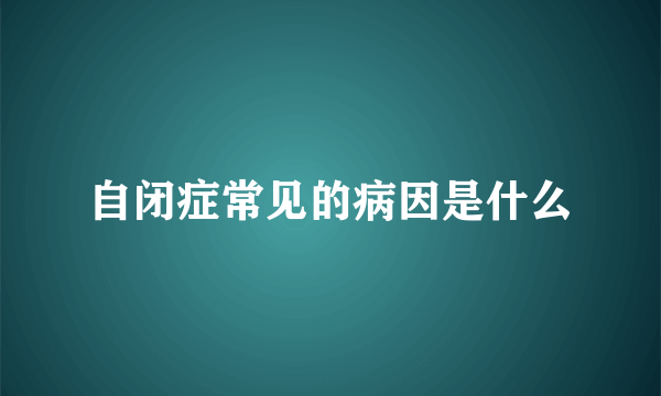 自闭症常见的病因是什么