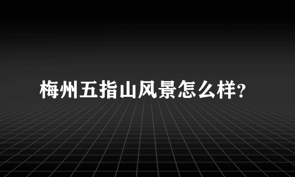 梅州五指山风景怎么样？