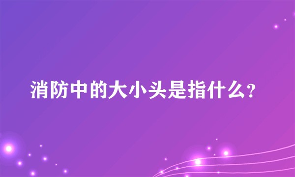 消防中的大小头是指什么？