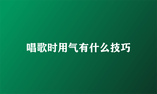 唱歌时用气有什么技巧