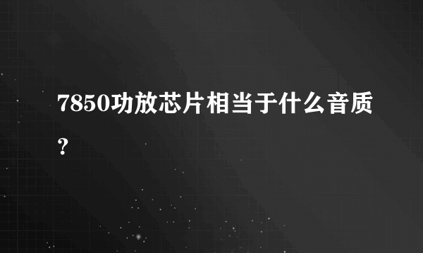 7850功放芯片相当于什么音质？