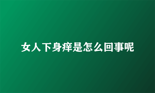 女人下身痒是怎么回事呢