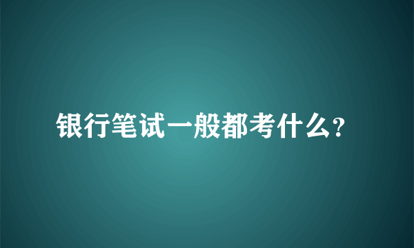 银行笔试一般都考什么？