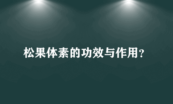 松果体素的功效与作用？