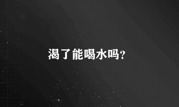 渴了能喝水吗？