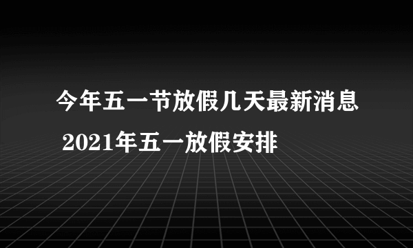 今年五一节放假几天最新消息 2021年五一放假安排