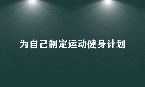 为自己制定运动健身计划