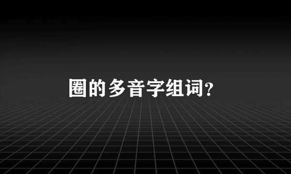 圈的多音字组词？