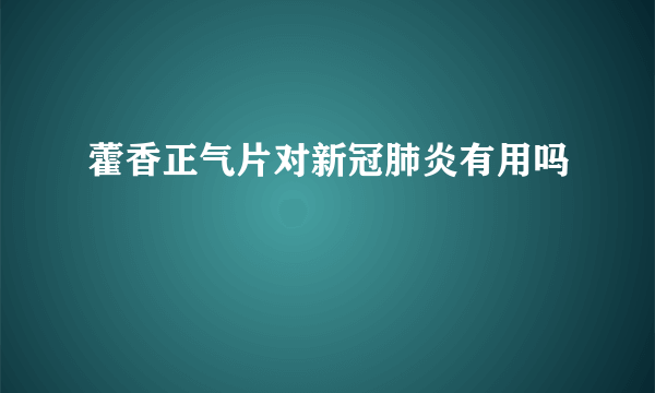 藿香正气片对新冠肺炎有用吗